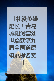 礼赞英雄船长！青岛城阳河套刘世瑜获第九届全国道德模范提名奖