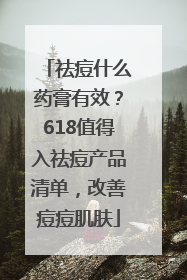 祛痘什么药膏有效？618值得入祛痘产品清单，改善痘痘肌肤