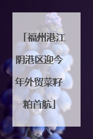 福州港江阴港区迎今年外贸菜籽粕首航