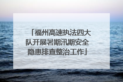 福州高速执法四大队开展暑期汛期安全隐患排查整治工作
