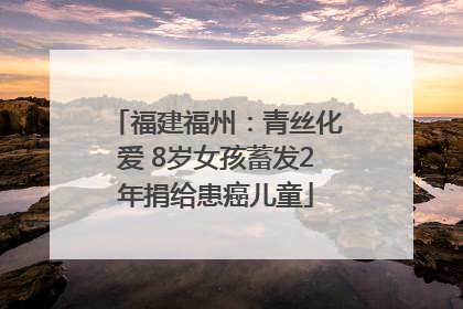 福建福州：青丝化爱 8岁女孩蓄发2年捐给患癌儿童