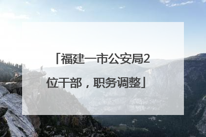 福建一市公安局2位干部，职务调整