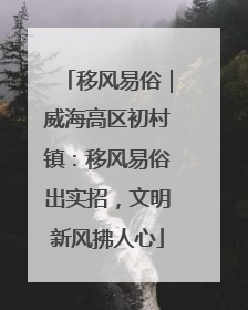 移风易俗｜威海高区初村镇：移风易俗出实招，文明新风拂人心