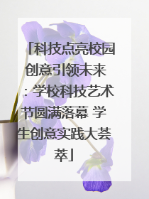 科技点亮校园 创意引领未来：学校科技艺术节圆满落幕 学生创意实践大荟萃