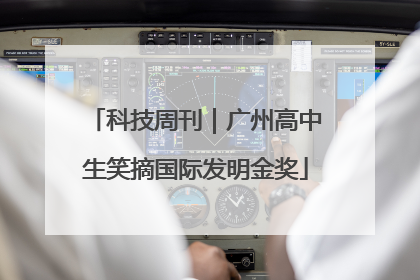科技周刊｜广州高中生笑摘国际发明金奖