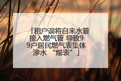 租户误将自来水管接入燃气管 导致99户居民燃气表集体渗水 “爆表”
