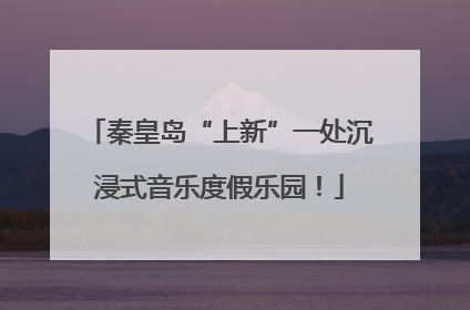 秦皇岛“上新”一处沉浸式音乐度假乐园！