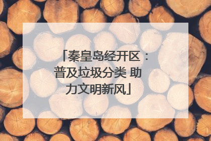 秦皇岛经开区：普及垃圾分类 助力文明新风