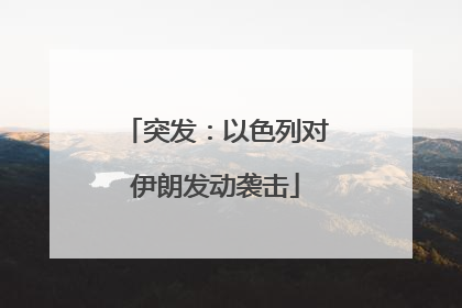 突发：以色列对伊朗发动袭击