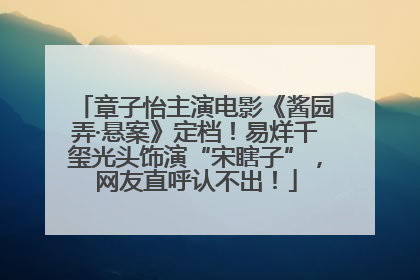 章子怡主演电影《酱园弄·悬案》定档！易烊千玺光头饰演“宋瞎子”，网友直呼认不出！
