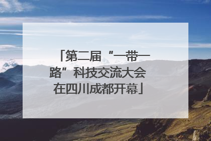 第二届“一带一路”科技交流大会在四川成都开幕