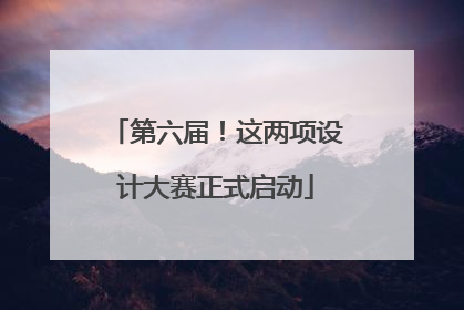 第六届！这两项设计大赛正式启动
