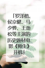罗泽楷、侯京健、马少骅、王劲松等主演的历史题材电影《师生》开机