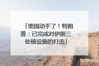 美国动手了！特朗普：已完成对伊朗三处核设施的打击
