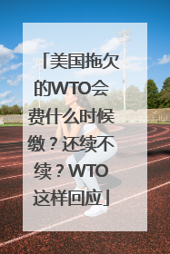 美国拖欠的WTO会费什么时候缴？还续不续？WTO这样回应