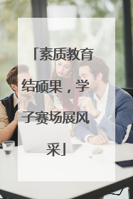素质教育结硕果，学子赛场展风采