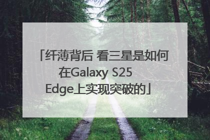 纤薄背后 看三星是如何在Galaxy S25 Edge上实现突破的