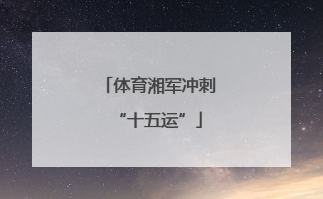 体育湘军冲刺“十五运”