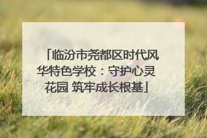 临汾市尧都区时代风华特色学校：守护心灵花园 筑牢成长根基