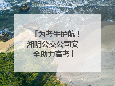 为考生护航！湘阴公交公司安全助力高考