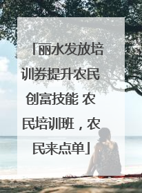 丽水发放培训券提升农民创富技能 农民培训班，农民来点单