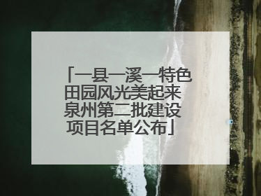 一县一溪一特色 田园风光美起来 泉州第二批建设项目名单公布