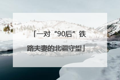 一对“90后”铁路夫妻的北疆守望