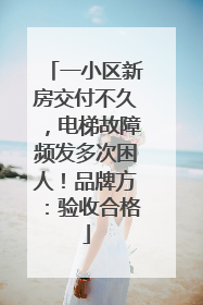 一小区新房交付不久，电梯故障频发多次困人！品牌方：验收合格