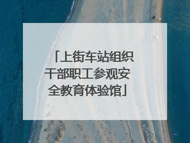 上街车站组织干部职工参观安全教育体验馆