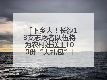 下乡去！长沙13支志愿者队伍将为农村娃送上100份“大礼包”