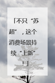 不只“苏超”，这个消费场景持续“上新”！