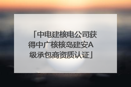 中电建核电公司获得中广核核岛建安A级承包商资质认证
