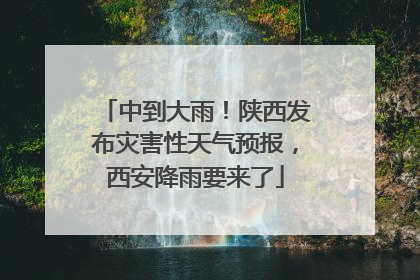 中到大雨！陕西发布灾害性天气预报，西安降雨要来了