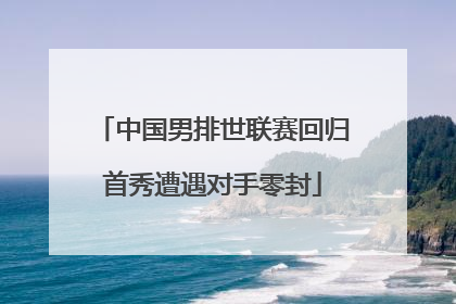 中国男排世联赛回归首秀遭遇对手零封