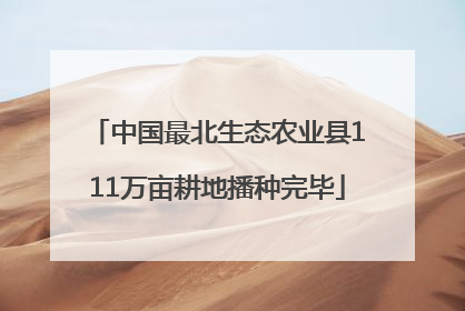 中国最北生态农业县111万亩耕地播种完毕