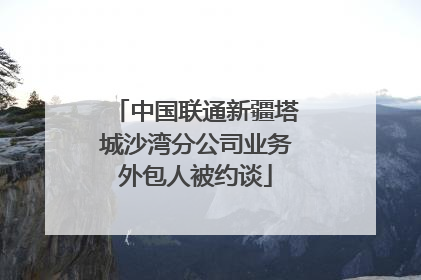 中国联通新疆塔城沙湾分公司业务外包人被约谈
