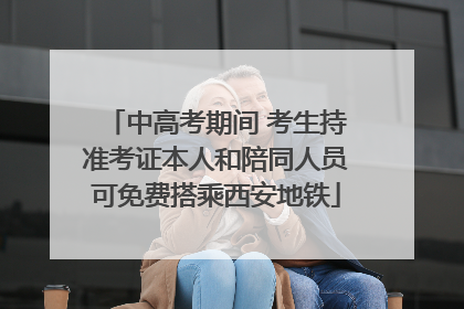 中高考期间 考生持准考证本人和陪同人员可免费搭乘西安地铁