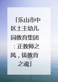乐山市中区土主幼儿园教育集团：正教师之风，铸教育之魂
