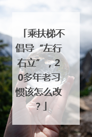 乘扶梯不倡导“左行右立”，20多年老习惯该怎么改？