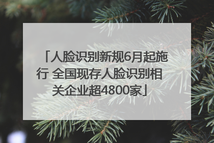 人脸识别新规6月起施行 全国现存人脸识别相关企业超4800家