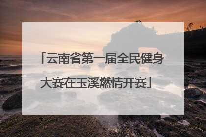 云南省第一届全民健身大赛在玉溪燃情开赛