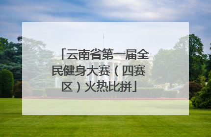 云南省第一届全民健身大赛（四赛区）火热比拼
