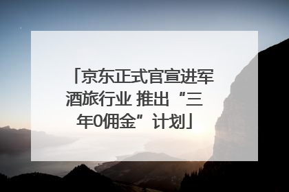 京东正式官宣进军酒旅行业 推出“三年0佣金”计划
