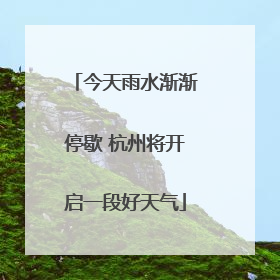 今天雨水渐渐停歇 杭州将开启一段好天气