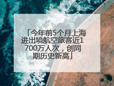 今年前5个月上海进出境航空旅客近1700万人次，创同期历史新高