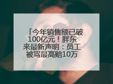 今年销售额已破100亿元！胖东来最新声明：员工被骂最高赔10万！于东来回应