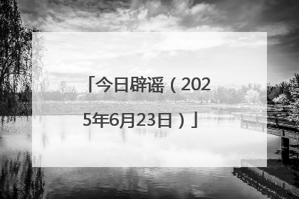 今日辟谣（2025年6月23日）