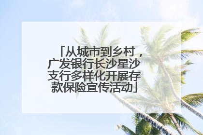 从城市到乡村，广发银行长沙星沙支行多样化开展存款保险宣传活动