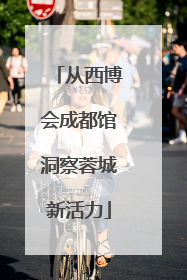 从西博会成都馆洞察蓉城新活力
