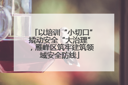 以培训“小切口”撬动安全“大治理”，雁峰区筑牢建筑领域安全防线